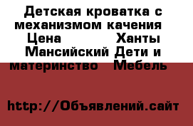 Детская кроватка с механизмом качения › Цена ­ 5 000 - Ханты-Мансийский Дети и материнство » Мебель   